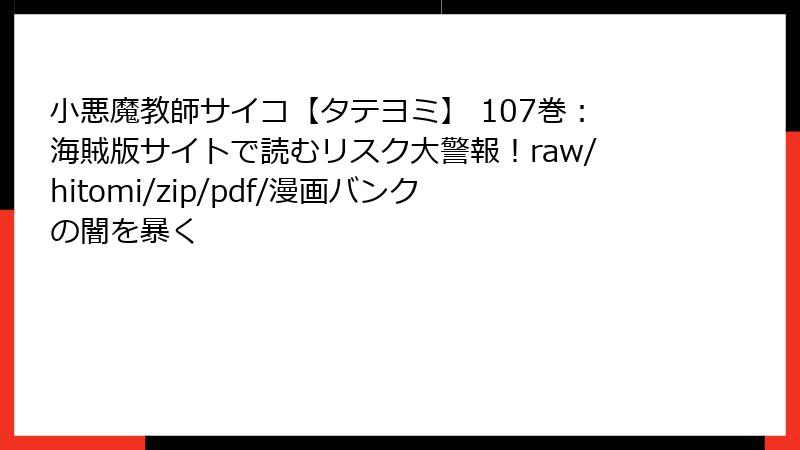 小悪魔教師サイコ【タテヨミ】 107巻：海賊版サイトで読むリスク大警報！raw/hitomi/zip/pdf/漫画バンクの闇を暴く
