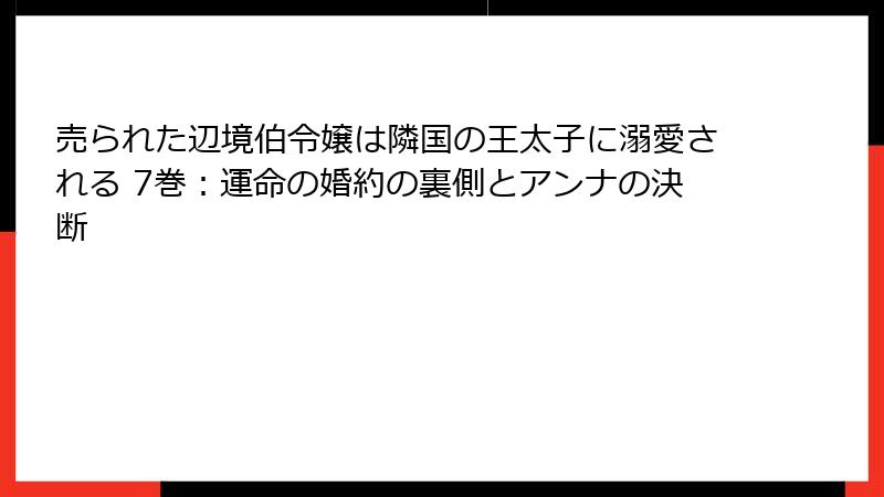 売られた辺境伯令嬢は隣国の王太子に溺愛される 7巻：運命の婚約の裏側とアンナの決断