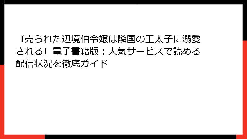 『売られた辺境伯令嬢は隣国の王太子に溺愛される』電子書籍版：人気サービスで読める配信状況を徹底ガイド
