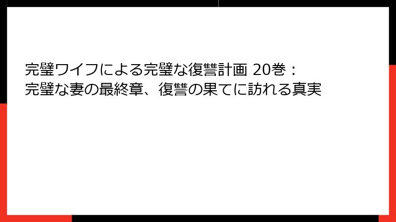 完璧ワイフによる完璧な復讐計画 20巻:完璧な妻の最終章、復讐の果てに訪れる真実
