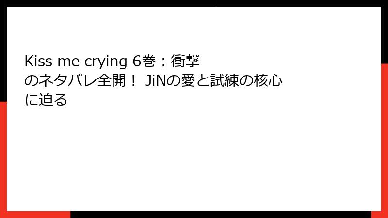 Kiss me crying 6巻：衝撃のネタバレ全開！ JiNの愛と試練の核心に迫る