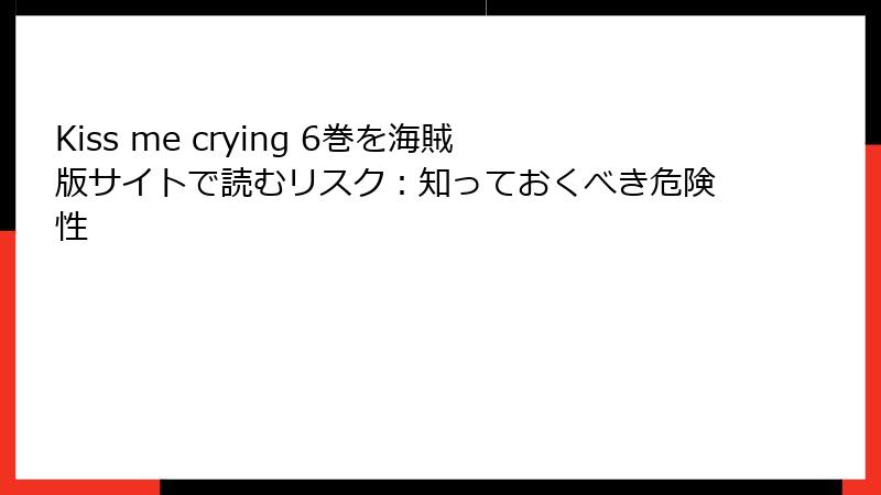 Kiss me crying 6巻を海賊版サイトで読むリスク：知っておくべき危険性
