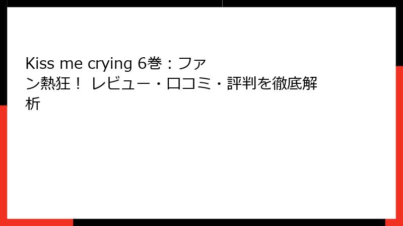 Kiss me crying 6巻：ファン熱狂！ レビュー・口コミ・評判を徹底解析