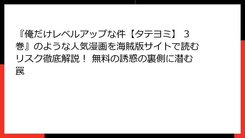 『俺だけレベルアップな件【タテヨミ】 3巻』のような人気漫画を海賊版サイトで読むリスク徹底解説！ 無料の誘惑の裏側に潜む罠