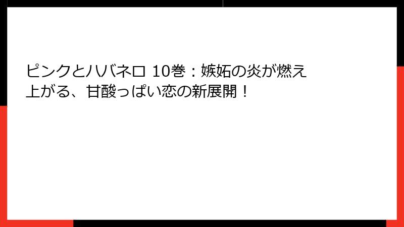 ピンクとハバネロ 10巻：嫉妬の炎が燃え上がる、甘酸っぱい恋の新展開！