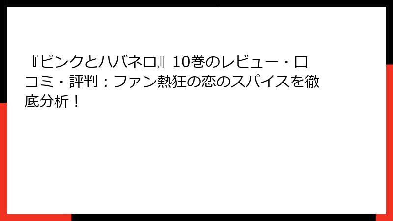 『ピンクとハバネロ』10巻のレビュー・口コミ・評判：ファン熱狂の恋のスパイスを徹底分析！
