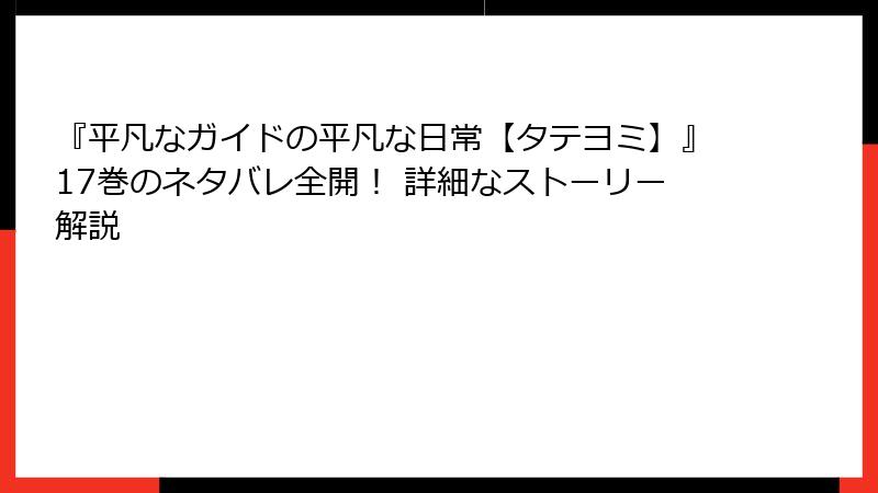 『平凡なガイドの平凡な日常【タテヨミ】』17巻のネタバレ全開! 詳細なストーリー解説