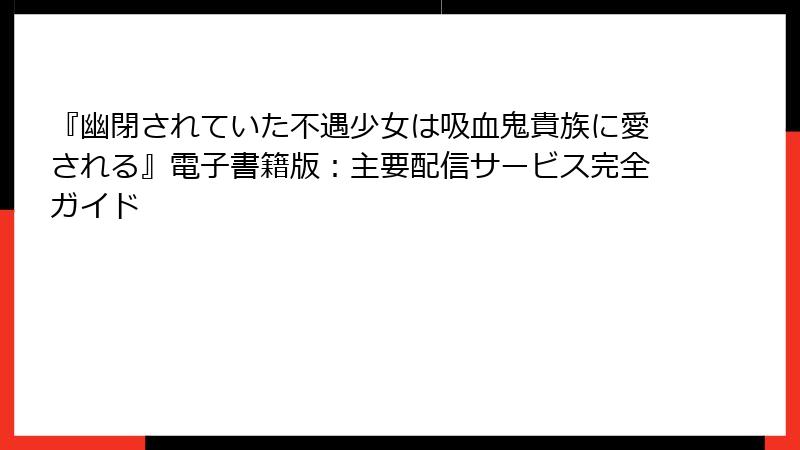 『幽閉されていた不遇少女は吸血鬼貴族に愛される』電子書籍版：主要配信サービス完全ガイド