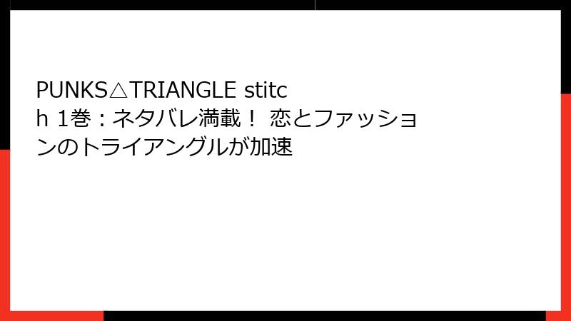 PUNKS△TRIANGLE stitch 1巻：ネタバレ満載！ 恋とファッションのトライアングルが加速