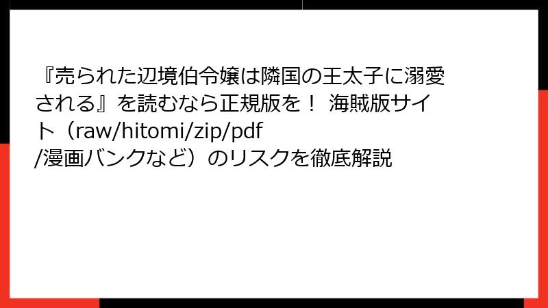 『売られた辺境伯令嬢は隣国の王太子に溺愛される』を読むなら正規版を！ 海賊版サイト（raw/hitomi/zip/pdf/漫画バンクなど）のリスクを徹底解説