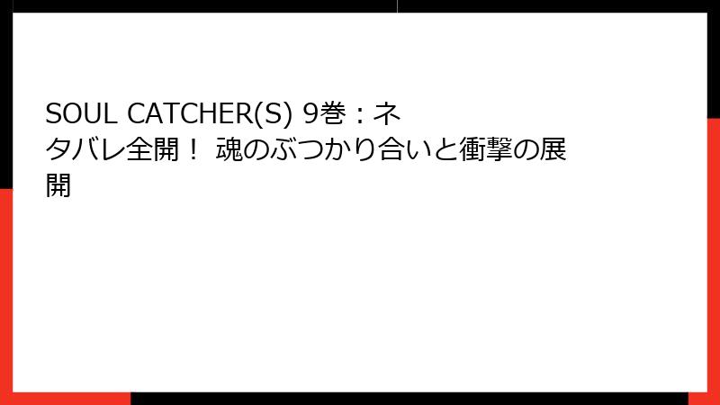 SOUL CATCHER(S) 9巻：ネタバレ全開！ 魂のぶつかり合いと衝撃の展開