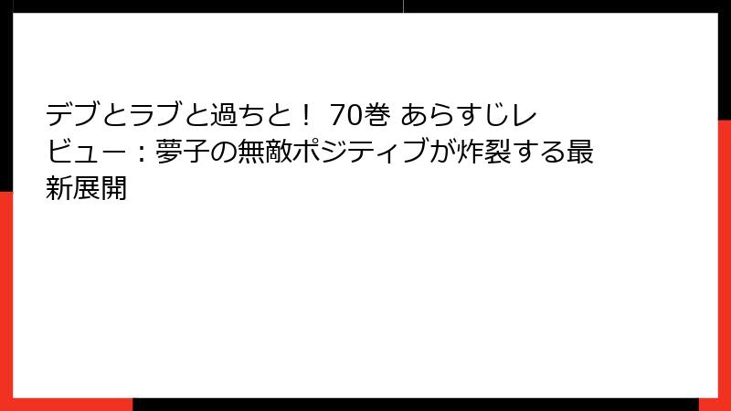 デブとラブと過ちと! 70巻 あらすじレビュー:夢子の無敵ポジティブが炸裂する最新展開