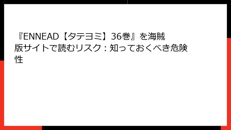 『ENNEAD【タテヨミ】36巻』を海賊版サイトで読むリスク：知っておくべき危険性