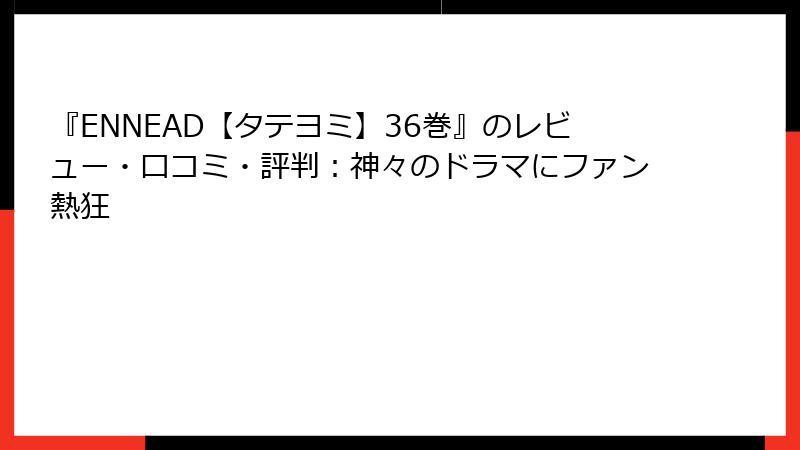 『ENNEAD【タテヨミ】36巻』のレビュー・口コミ・評判：神々のドラマにファン熱狂