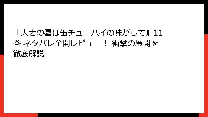 『人妻の唇は缶チューハイの味がして』11巻 ネタバレ全開レビュー！ 衝撃の展開を徹底解説