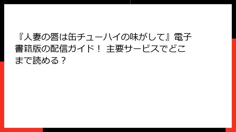 『人妻の唇は缶チューハイの味がして』電子書籍版の配信ガイド！ 主要サービスでどこまで読める？