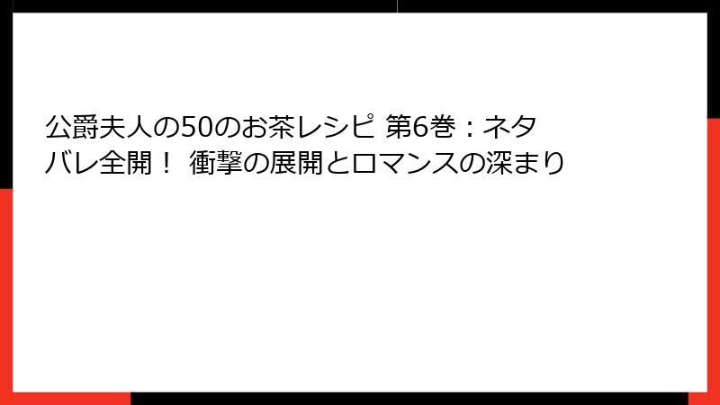 公爵夫人の50のお茶レシピ 第6巻:ネタバレ全開! 衝撃の展開とロマンスの深まり