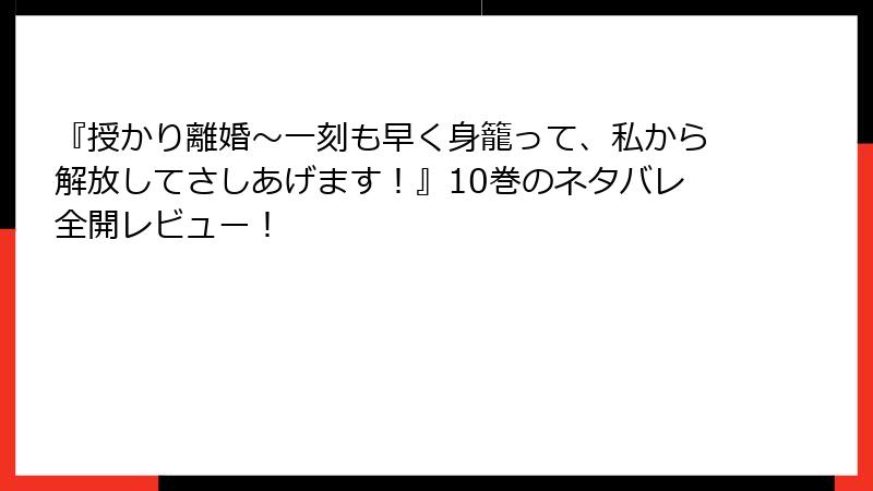 『授かり離婚～一刻も早く身籠って、私から解放してさしあげます！』10巻のネタバレ全開レビュー！