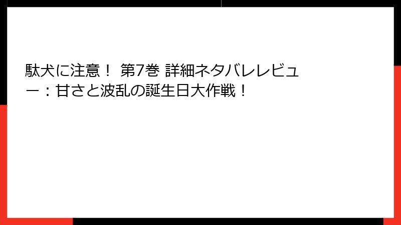 駄犬に注意！ 第7巻 詳細ネタバレレビュー：甘さと波乱の誕生日大作戦！
