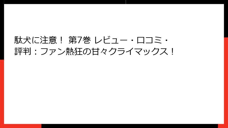 駄犬に注意！ 第7巻 レビュー・口コミ・評判：ファン熱狂の甘々クライマックス！