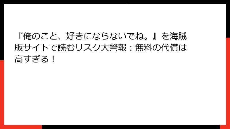 『俺のこと、好きにならないでね。』を海賊版サイトで読むリスク大警報：無料の代償は高すぎる！