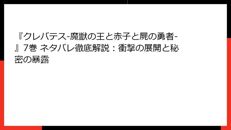 『クレバテス-魔獣の王と赤子と屍の勇者-』7巻 ネタバレ徹底解説：衝撃の展開と秘密の暴露