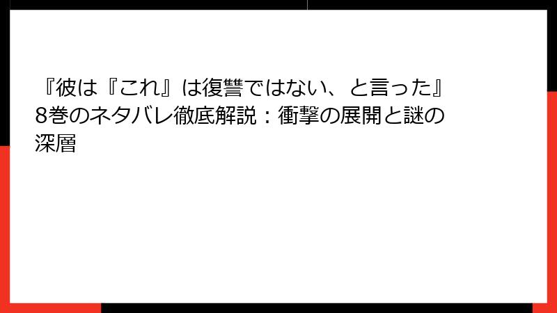 『彼は『これ』は復讐ではない、と言った』8巻のネタバレ徹底解説：衝撃の展開と謎の深層