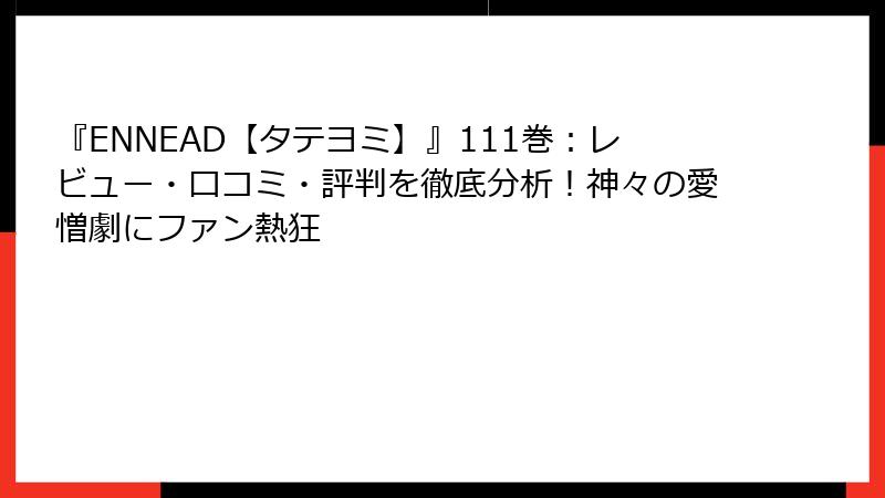『ENNEAD【タテヨミ】』111巻：レビュー・口コミ・評判を徹底分析！神々の愛憎劇にファン熱狂