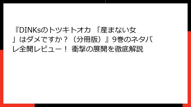 『DINKsのトツキトオカ 「産まない女」はダメですか?(分冊版)』9巻のネタバレ全開レビュー! 衝撃の展開を徹底解説