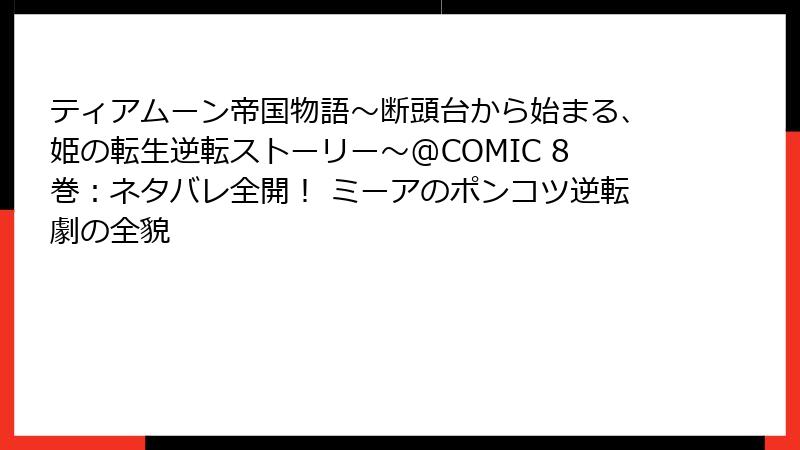 ティアムーン帝国物語～断頭台から始まる、姫の転生逆転ストーリー～@COMIC 8巻：ネタバレ全開！ ミーアのポンコツ逆転劇の全貌