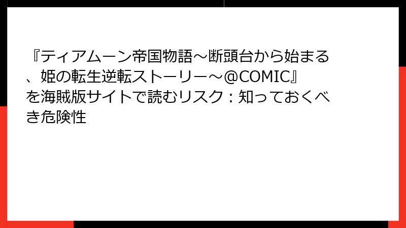 『ティアムーン帝国物語～断頭台から始まる、姫の転生逆転ストーリー～@COMIC』を海賊版サイトで読むリスク：知っておくべき危険性