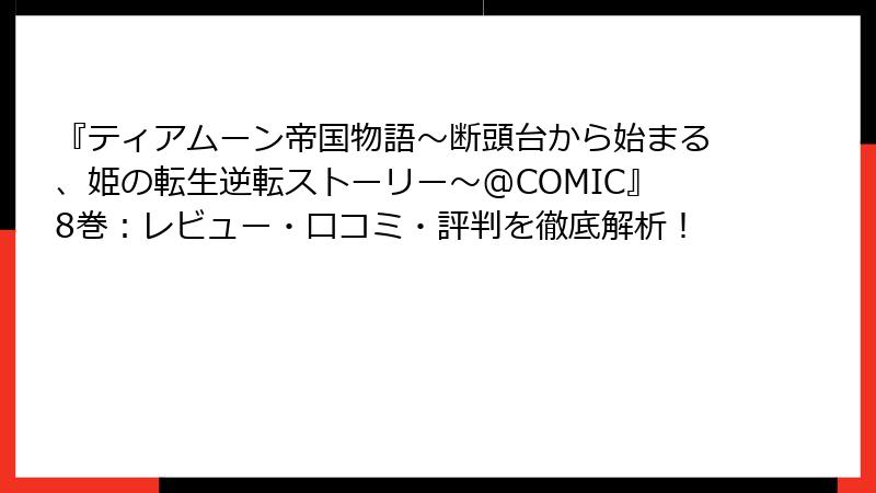 『ティアムーン帝国物語～断頭台から始まる、姫の転生逆転ストーリー～@COMIC』8巻：レビュー・口コミ・評判を徹底解析！