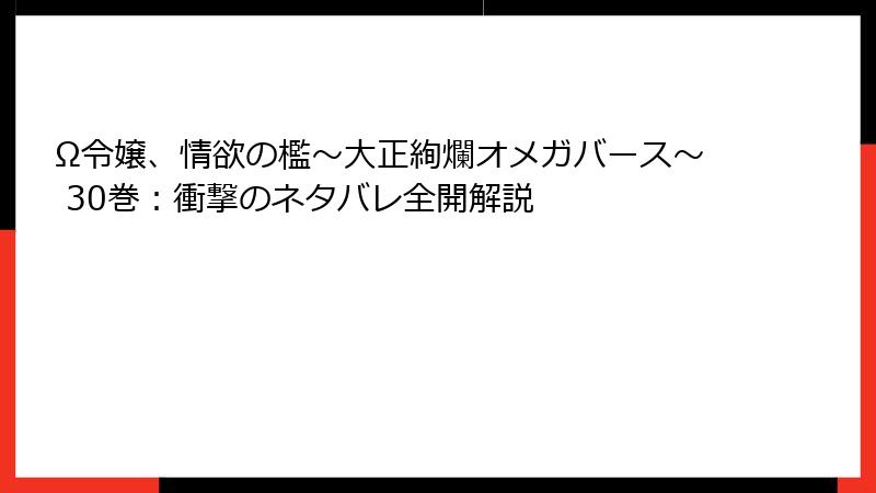 Ω令嬢、情欲の檻～大正絢爛オメガバース～ 30巻：衝撃のネタバレ全開解説