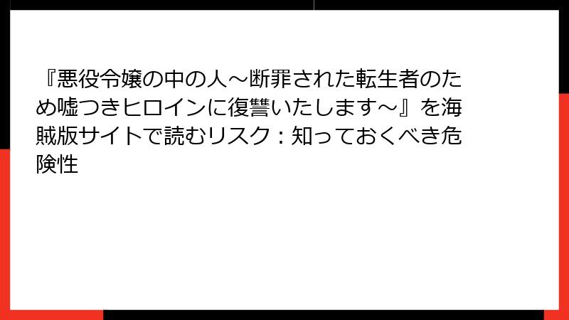 『悪役令嬢の中の人～断罪された転生者のため嘘つきヒロインに復讐いたします～』を海賊版サイトで読むリスク：知っておくべき危険性