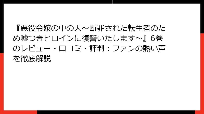 『悪役令嬢の中の人～断罪された転生者のため嘘つきヒロインに復讐いたします～』6巻のレビュー・口コミ・評判：ファンの熱い声を徹底解説