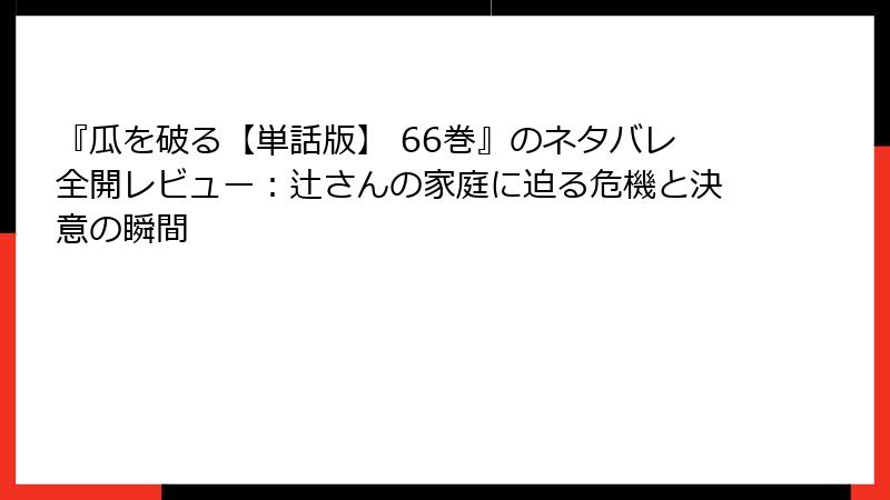 『瓜を破る【単話版】 66巻』のネタバレ全開レビュー：辻さんの家庭に迫る危機と決意の瞬間