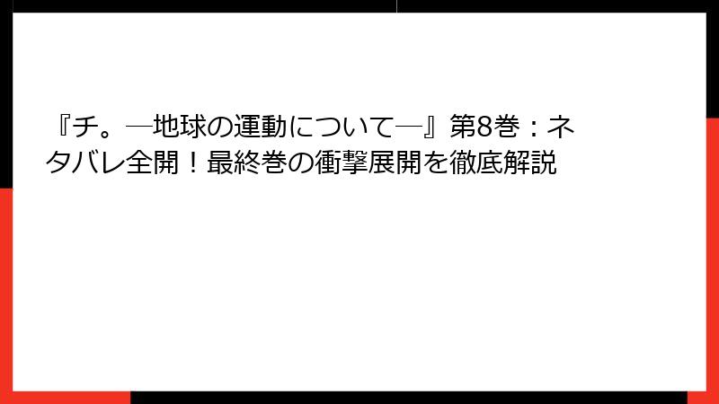 『チ。―地球の運動について―』第8巻：ネタバレ全開！最終巻の衝撃展開を徹底解説