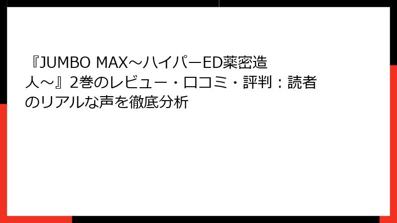 『JUMBO MAX～ハイパーED薬密造人～』2巻のレビュー・口コミ・評判：読者のリアルな声を徹底分析