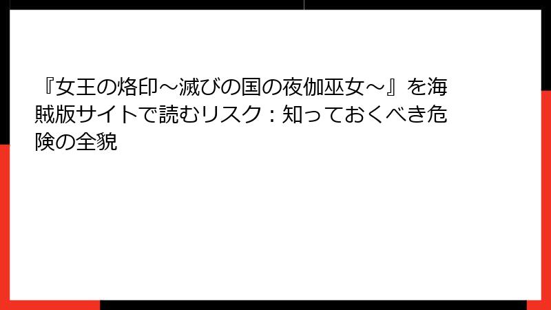 『女王の烙印~滅びの国の夜伽巫女~』を海賊版サイトで読むリスク:知っておくべき危険の全貌