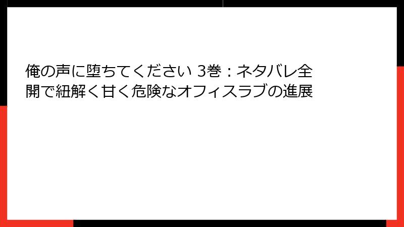 俺の声に堕ちてください 3巻：ネタバレ全開で紐解く甘く危険なオフィスラブの進展