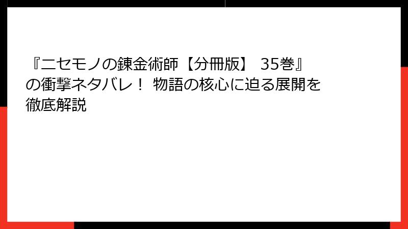 『ニセモノの錬金術師【分冊版】 35巻』の衝撃ネタバレ! 物語の核心に迫る展開を徹底解説