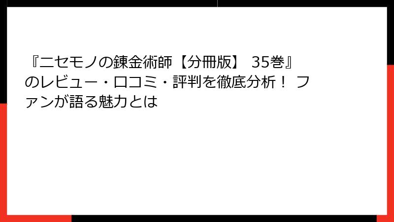 『ニセモノの錬金術師【分冊版】 35巻』のレビュー・口コミ・評判を徹底分析! ファンが語る魅力とは