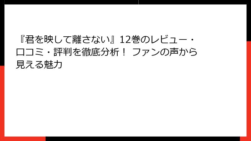 『君を映して離さない』12巻のレビュー・口コミ・評判を徹底分析！ ファンの声から見える魅力