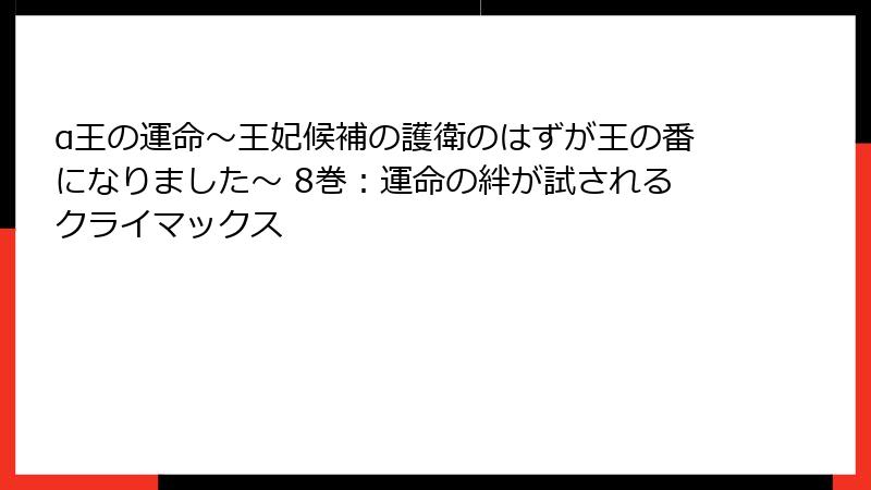α王の運命～王妃候補の護衛のはずが王の番になりました～ 8巻：運命の絆が試されるクライマックス