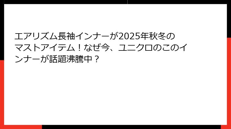 エアリズム長袖インナーが2025年秋冬のマストアイテム！なぜ今、ユニクロのこのインナーが話題沸騰中？