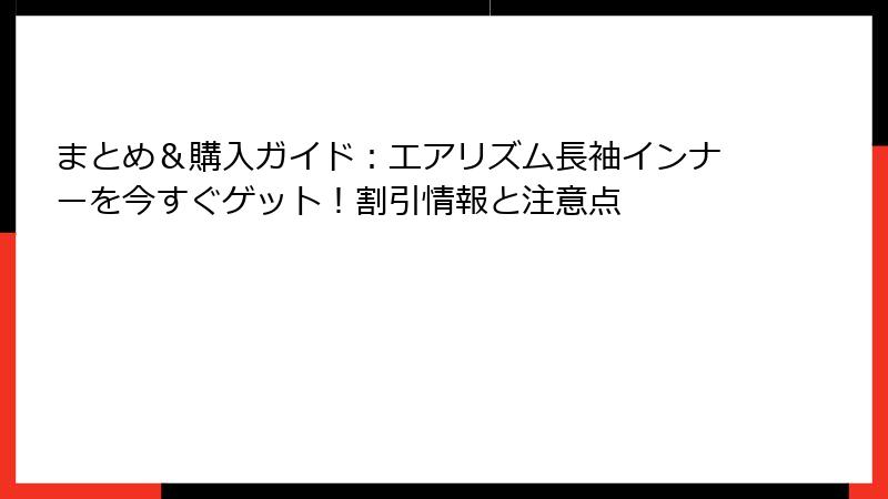 まとめ＆購入ガイド：エアリズム長袖インナーを今すぐゲット！割引情報と注意点