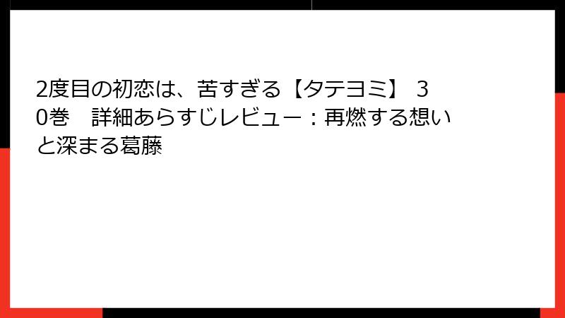 2度目の初恋は、苦すぎる【タテヨミ】 30巻 詳細あらすじレビュー:再燃する想いと深まる葛藤