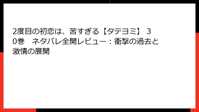 2度目の初恋は、苦すぎる【タテヨミ】 30巻 ネタバレ全開レビュー:衝撃の過去と激情の展開