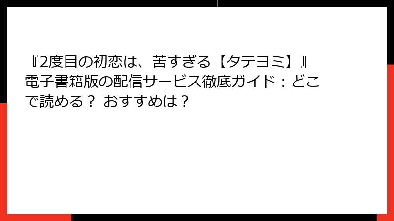 『2度目の初恋は、苦すぎる【タテヨミ】』電子書籍版の配信サービス徹底ガイド:どこで読める? おすすめは?