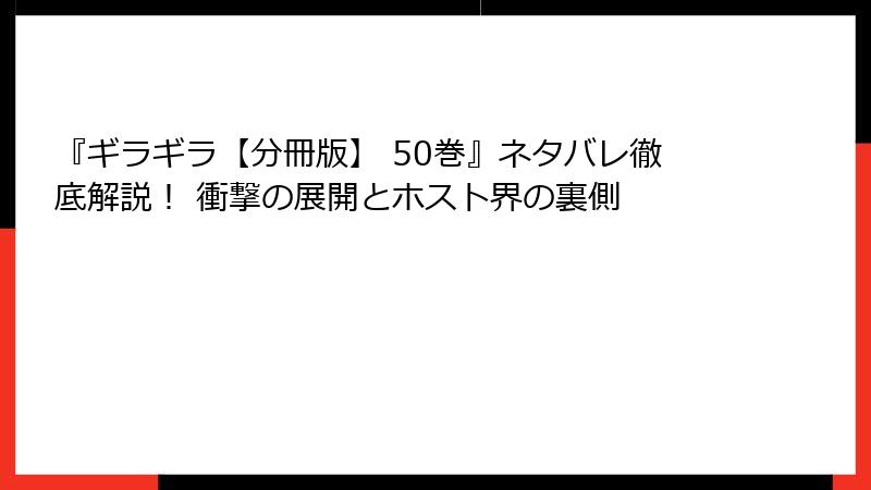 『ギラギラ【分冊版】 50巻』ネタバレ徹底解説！ 衝撃の展開とホスト界の裏側